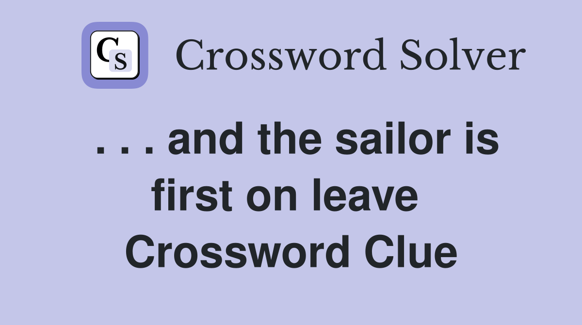 . . . and the sailor is first on leave  Crossword Clue