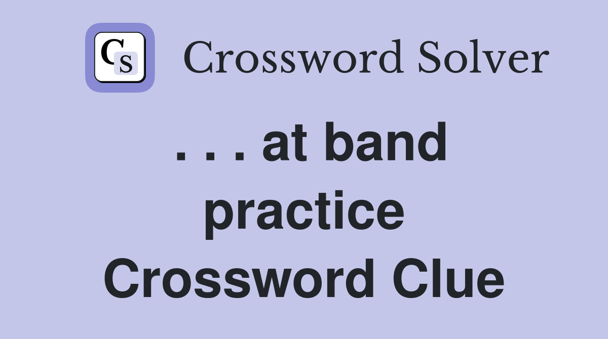 . . . at band practice Crossword Clue