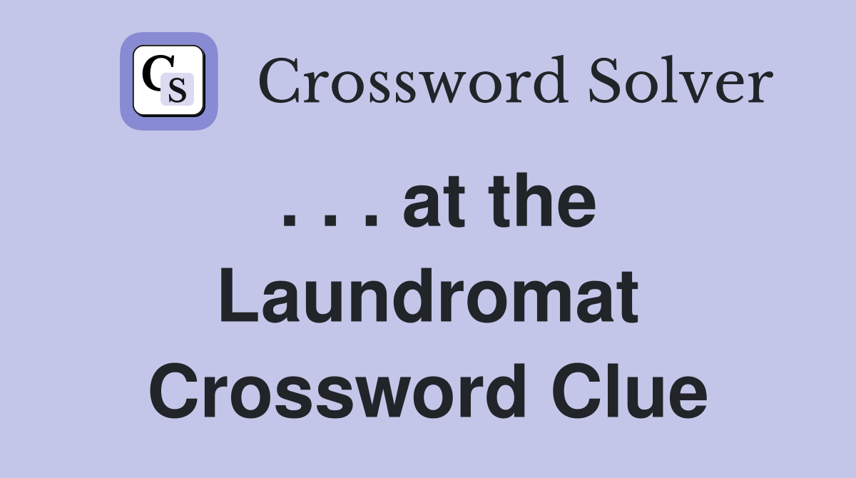 . . . at the Laundromat Crossword Clue