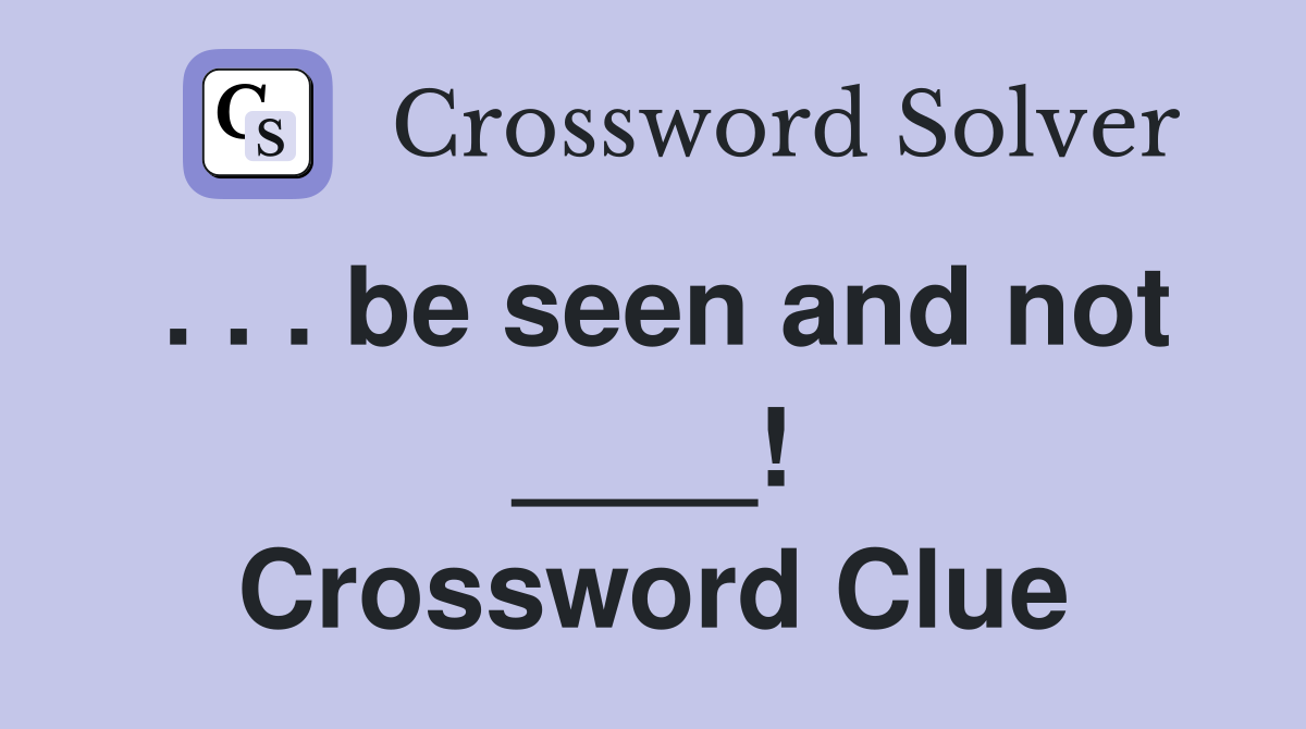 . . . be seen and not ____! Crossword Clue