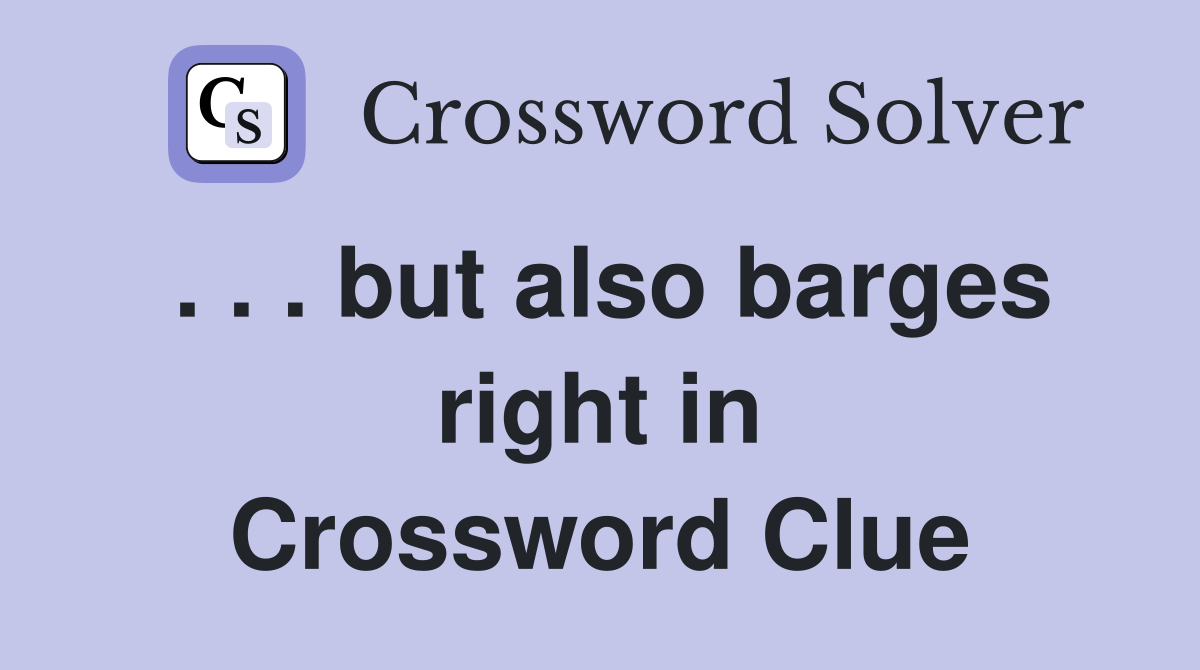 . . . but also barges right in Crossword Clue