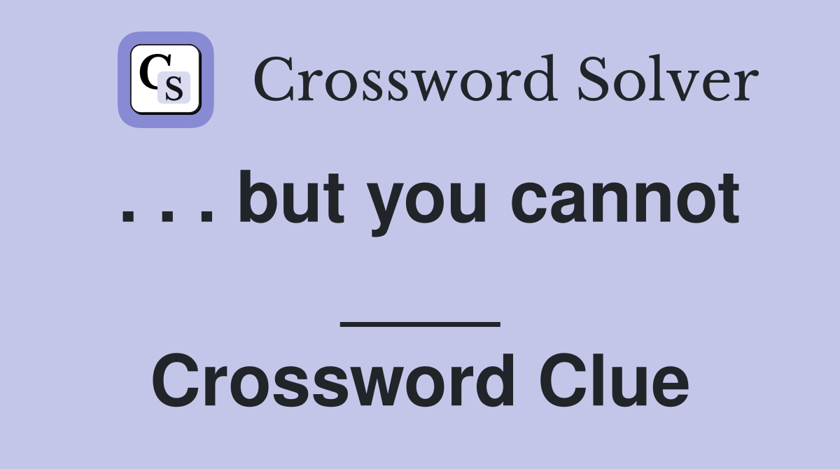 . . . but you cannot ____ Crossword Clue