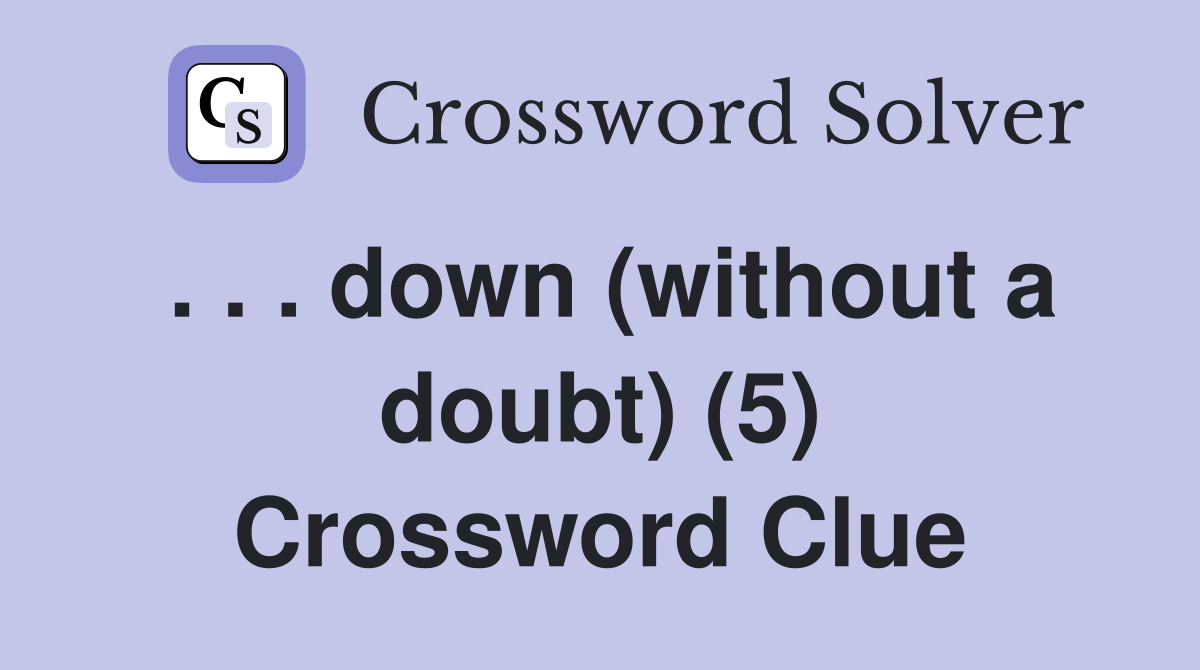 . . . down (without a doubt) (5) Crossword Clue