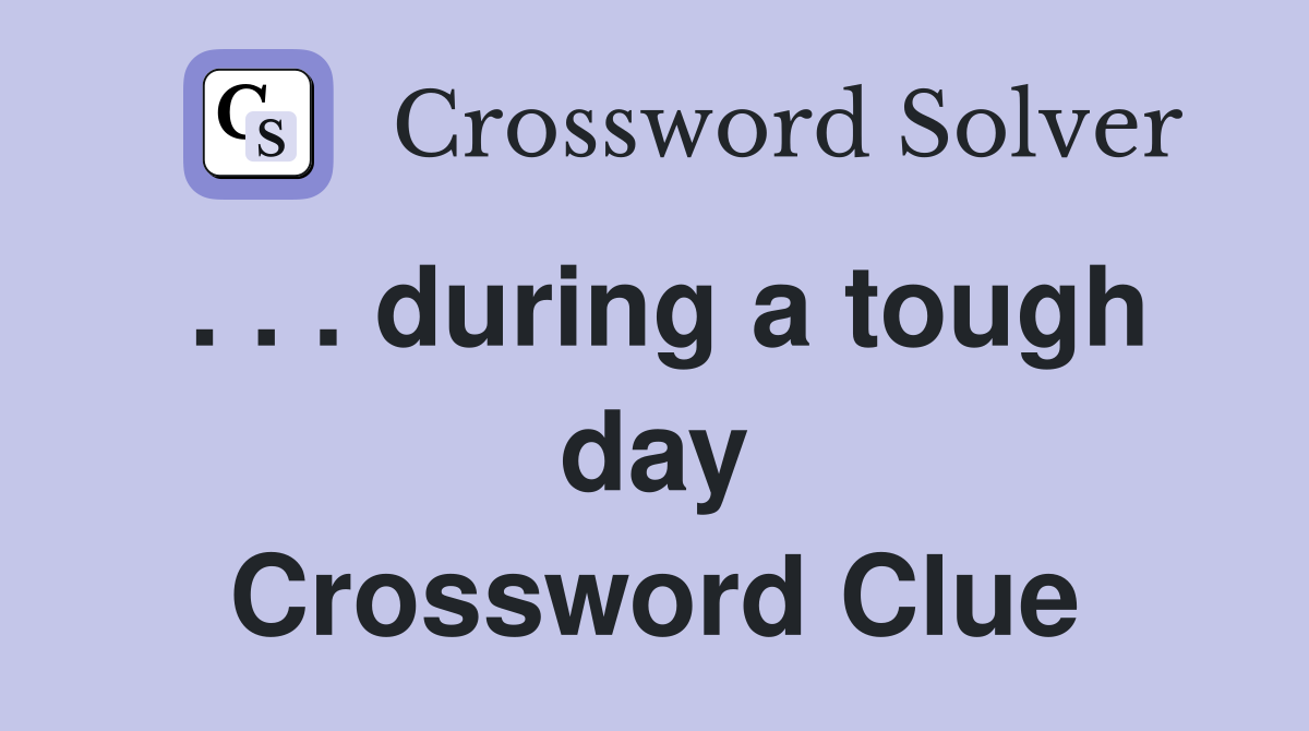 . . . during a tough day Crossword Clue