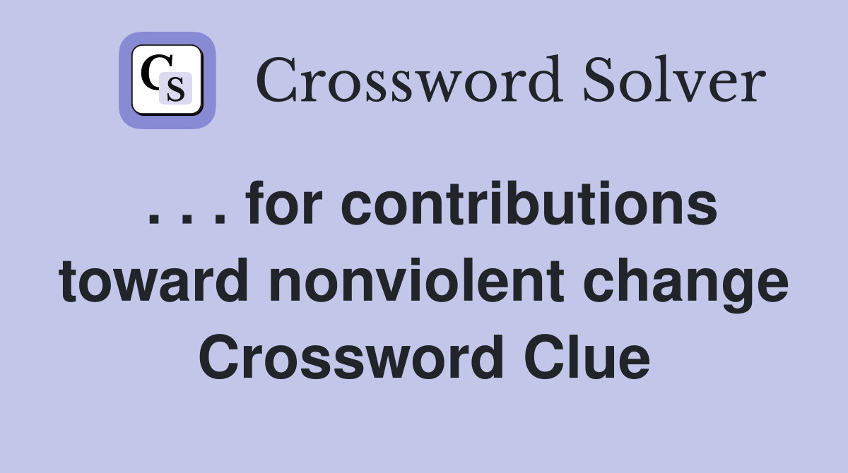 . . . for contributions toward nonviolent change Crossword Clue