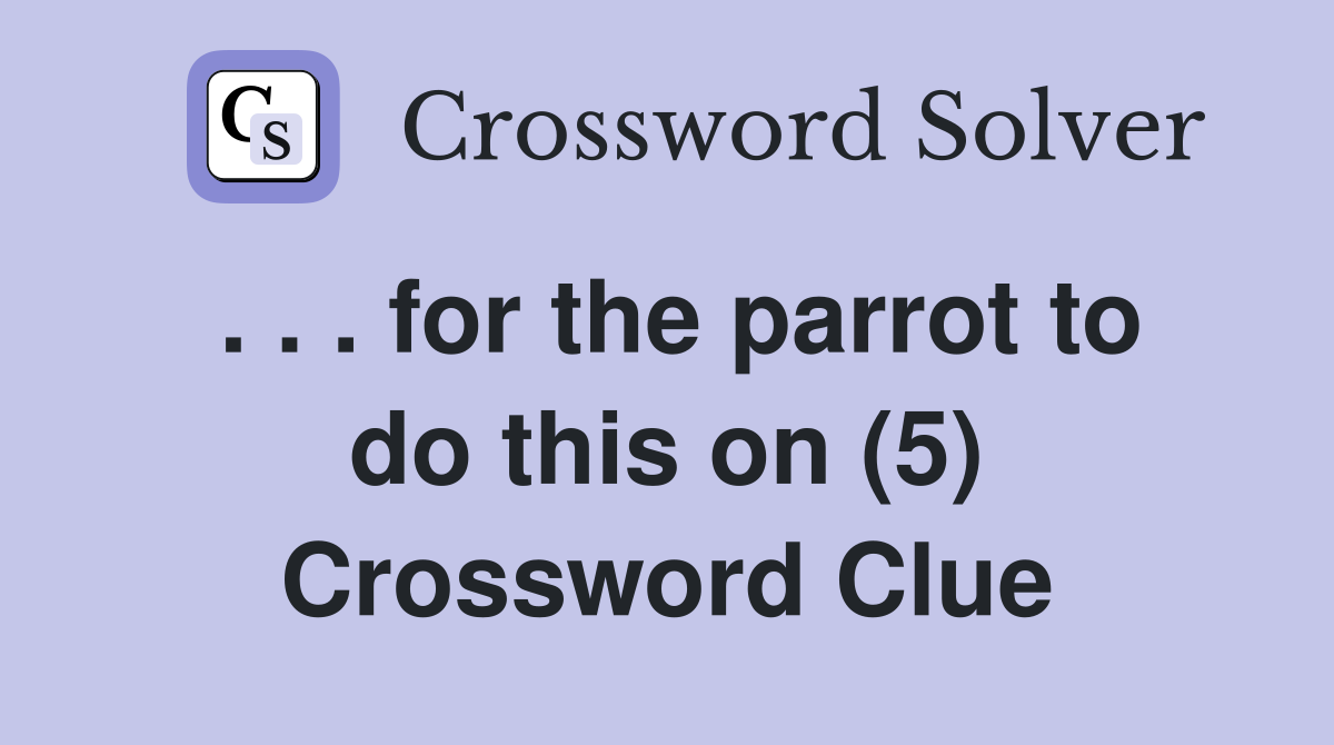 . . . for the parrot to do this on (5) Crossword Clue