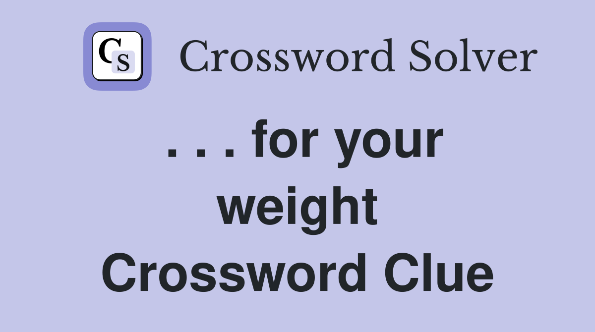 . . . for your weight Crossword Clue