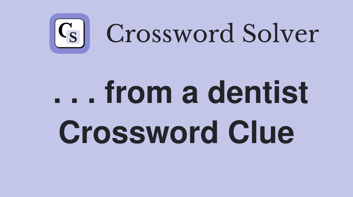 . . . from a dentist Crossword Clue
