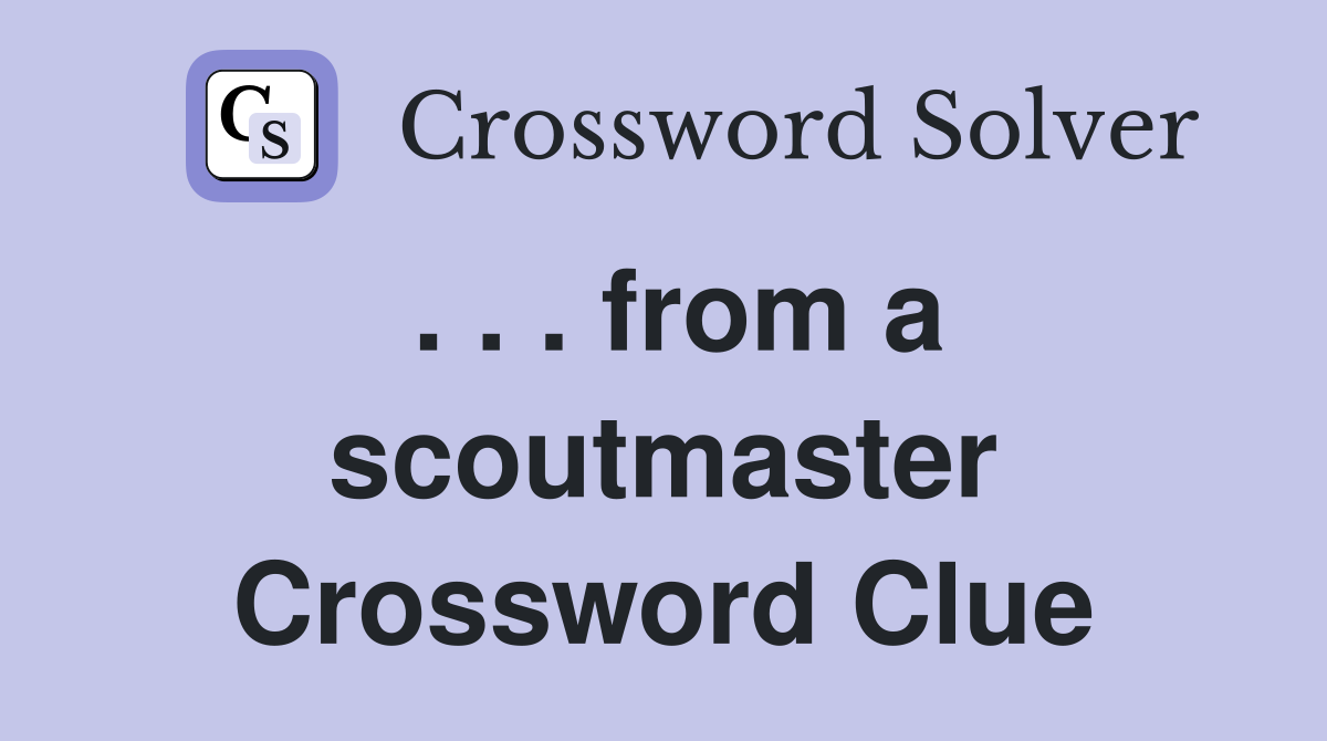 . . . from a scoutmaster Crossword Clue