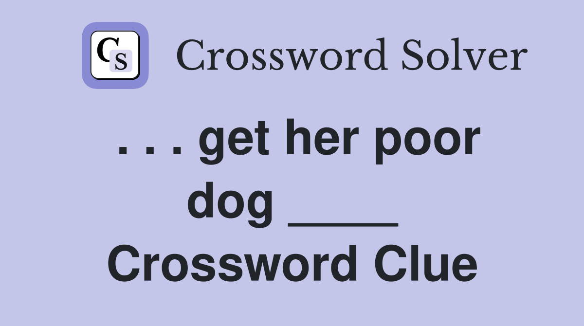 . . . get her poor dog ____ Crossword Clue
