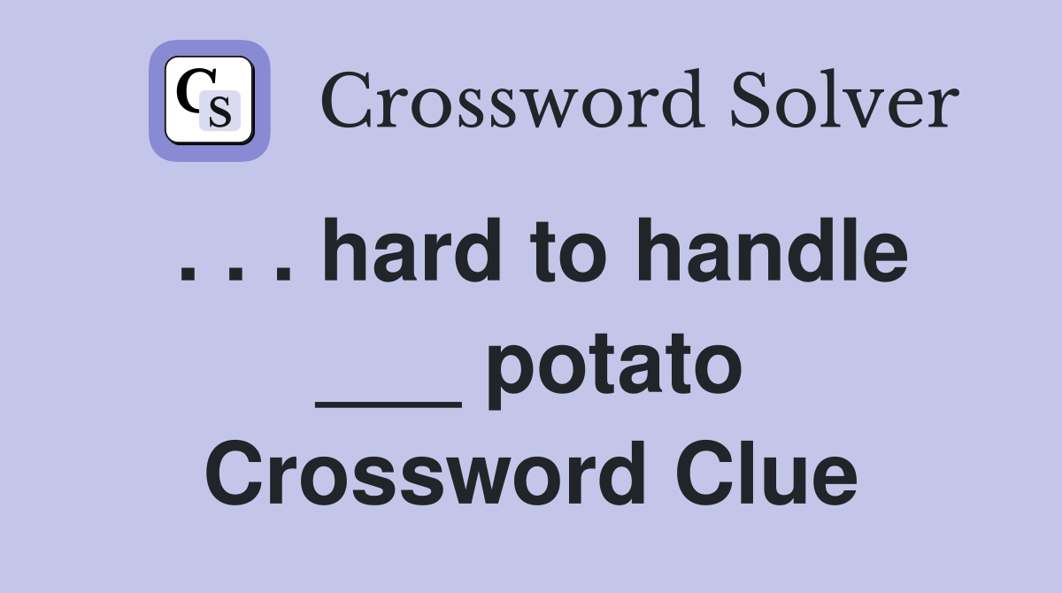 . . . hard to handle ___ potato Crossword Clue