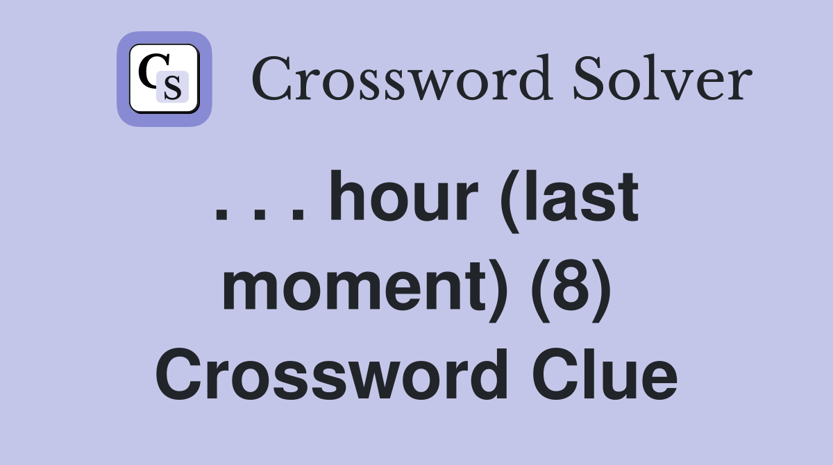 . . . hour (last moment) (8) Crossword Clue