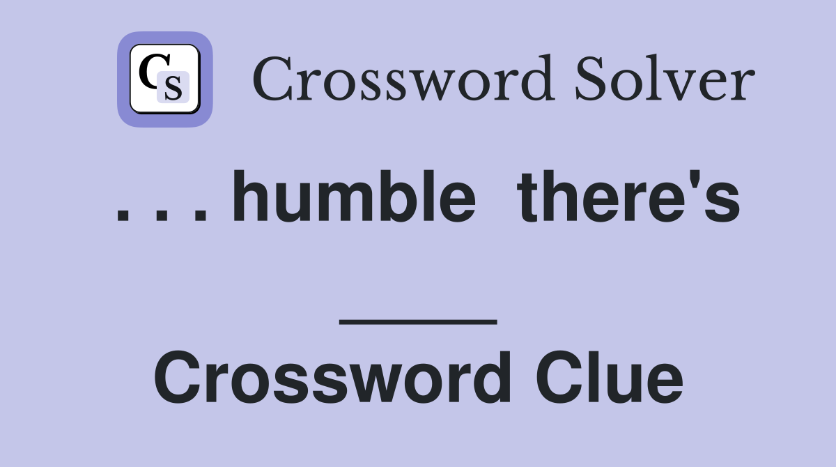 . . . humble  there's ____ Crossword Clue