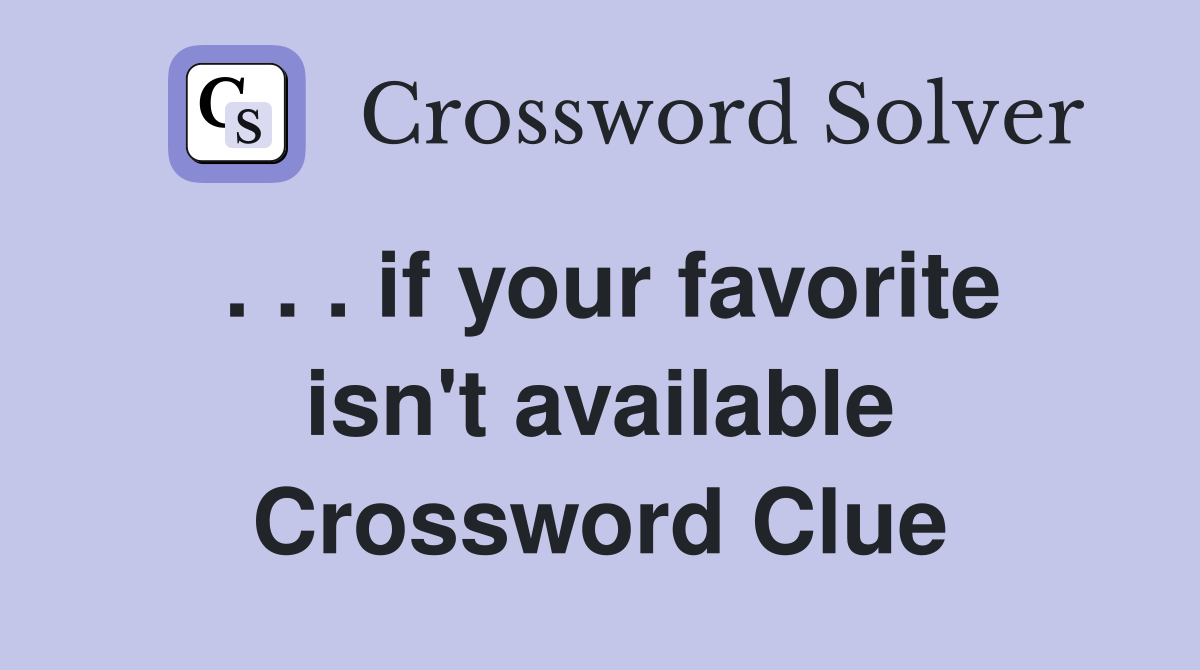 . . . if your favorite isn't available Crossword Clue