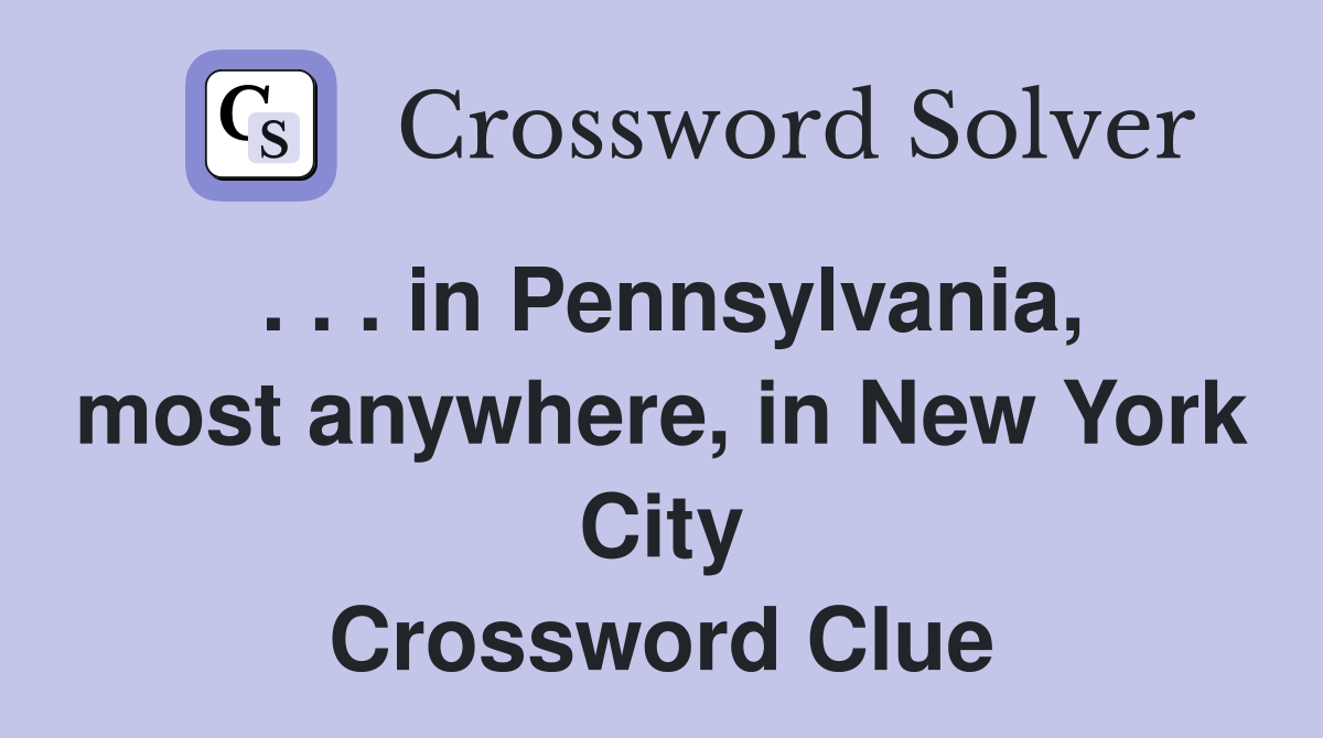 . . . in Pennsylvania, most anywhere, in New York City Crossword Clue