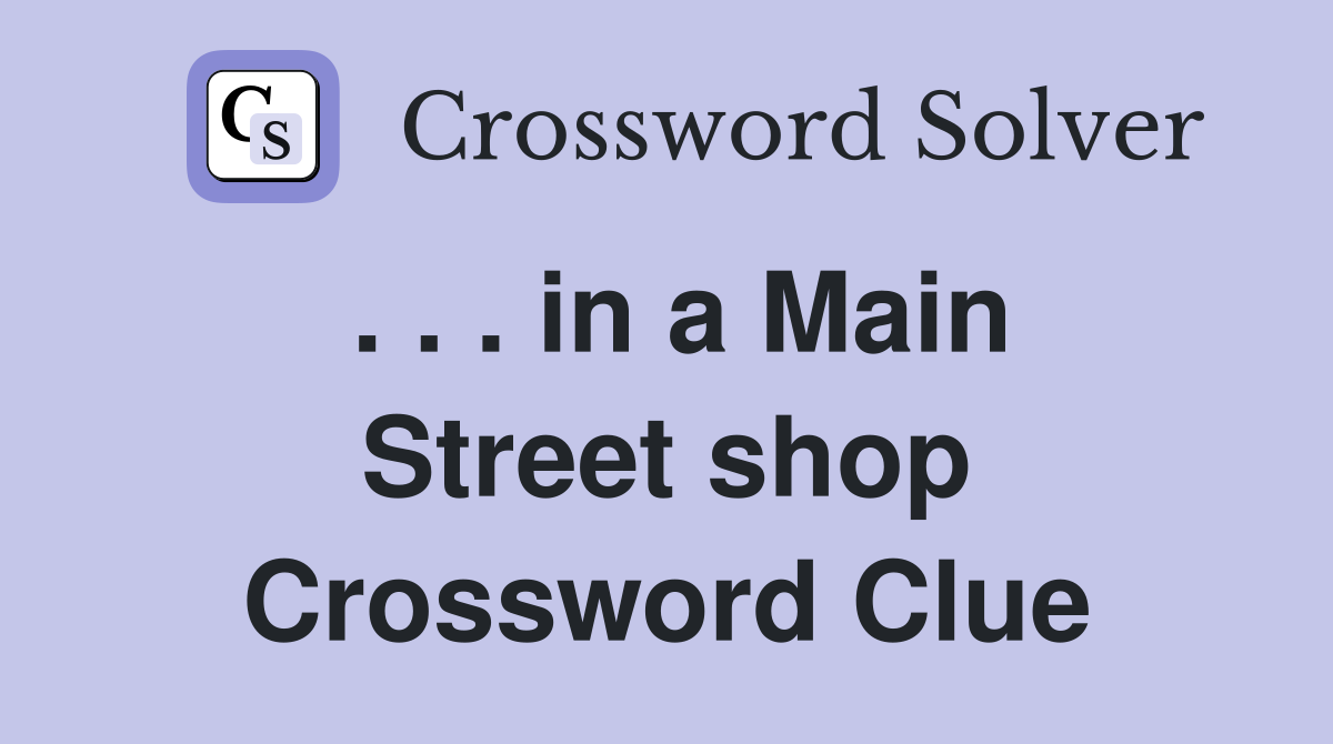 . . . in a Main Street shop Crossword Clue