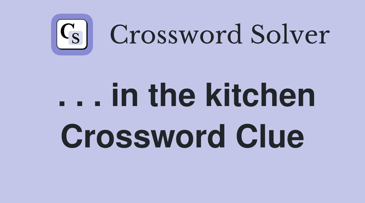 . . . in the kitchen Crossword Clue