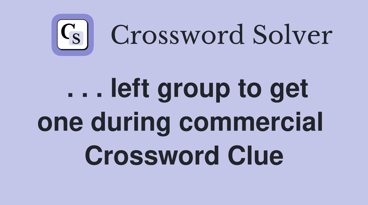 . . . left group to get one during commercial  Crossword Clue