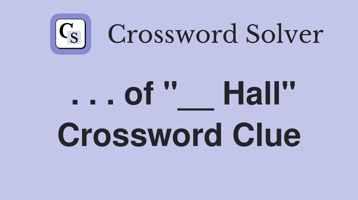 . . . of "__ Hall" Crossword Clue