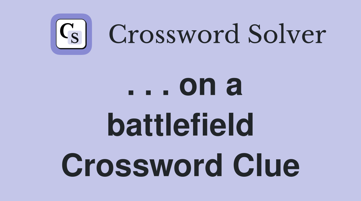 . . . on a battlefield Crossword Clue