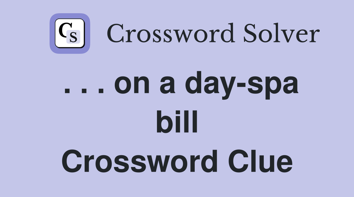 . . . on a day-spa bill Crossword Clue