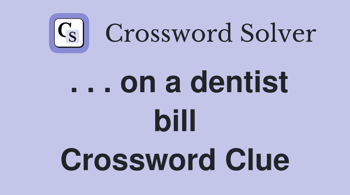 . . . on a dentist bill Crossword Clue