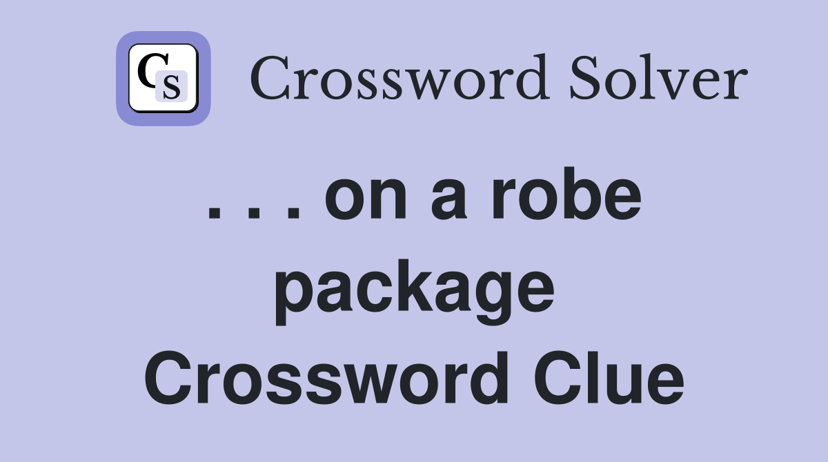 . . . on a robe package Crossword Clue