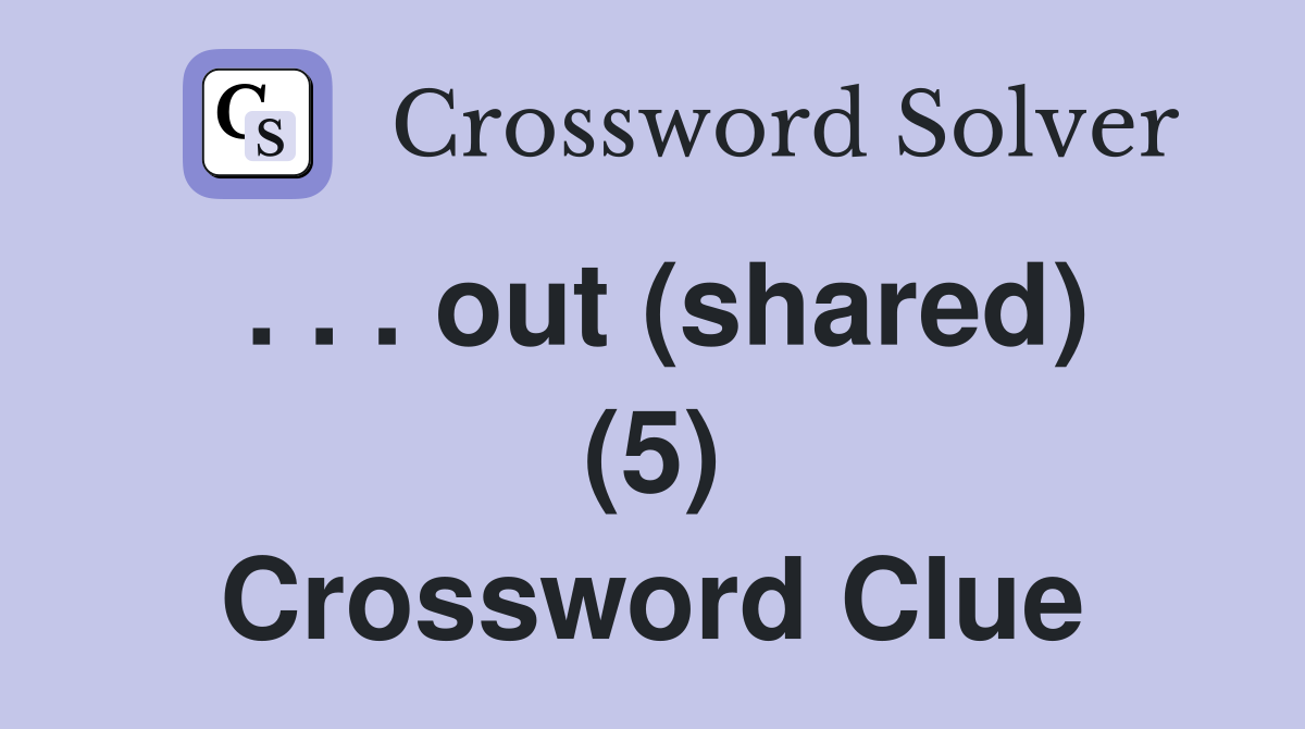 . . . out (shared) (5) Crossword Clue