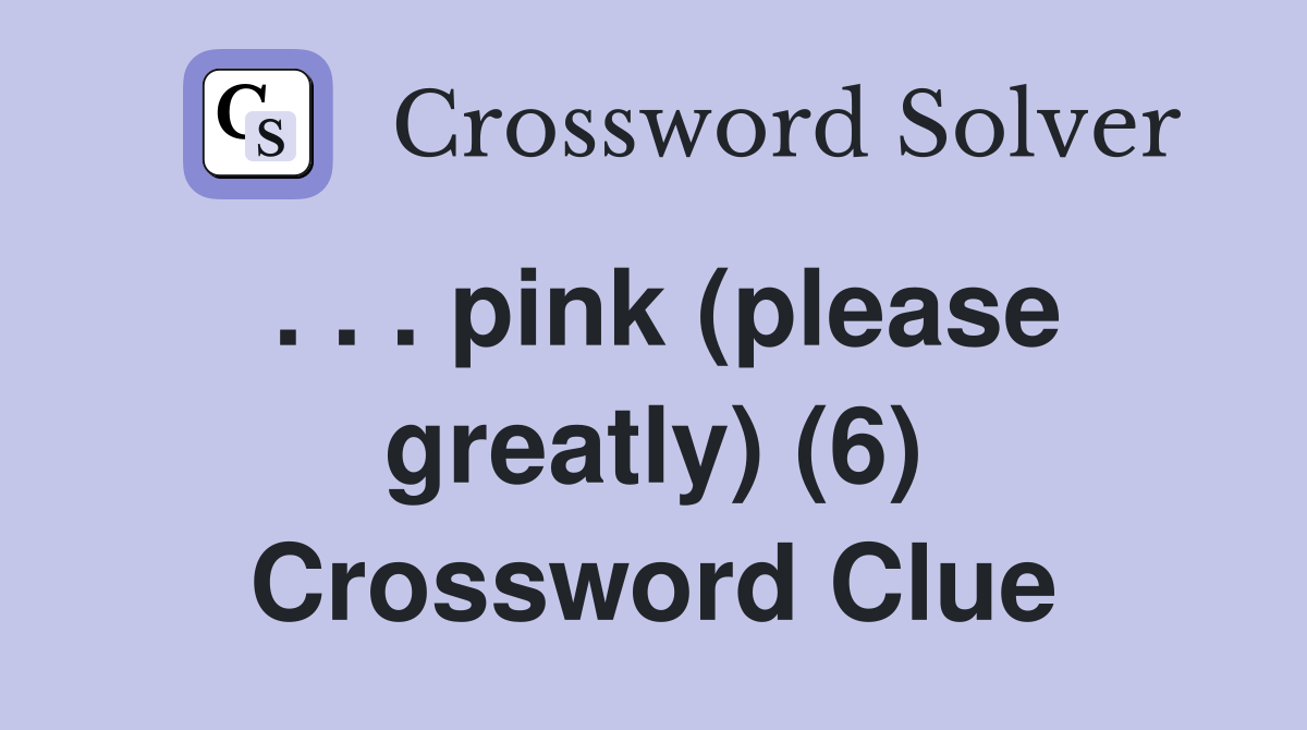 . . . pink (please greatly) (6) Crossword Clue