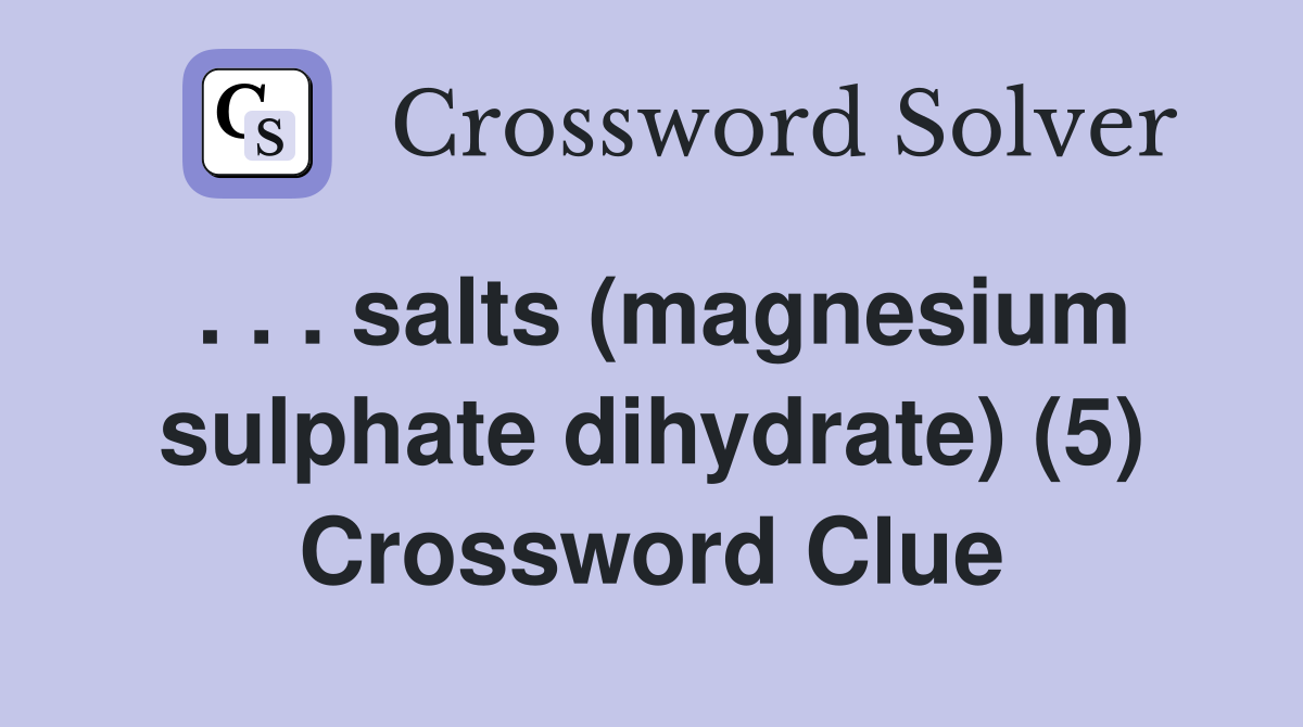 . . . salts (magnesium sulphate dihydrate) (5) Crossword Clue
