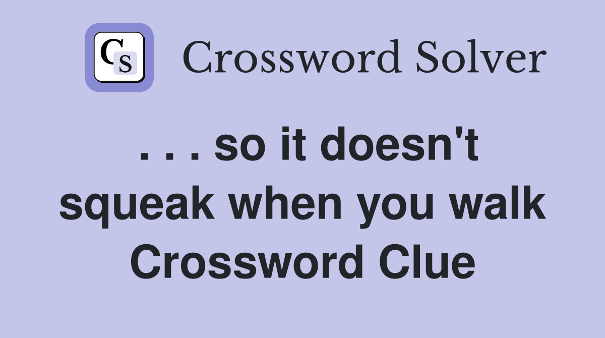 . . . so it doesn't squeak when you walk Crossword Clue