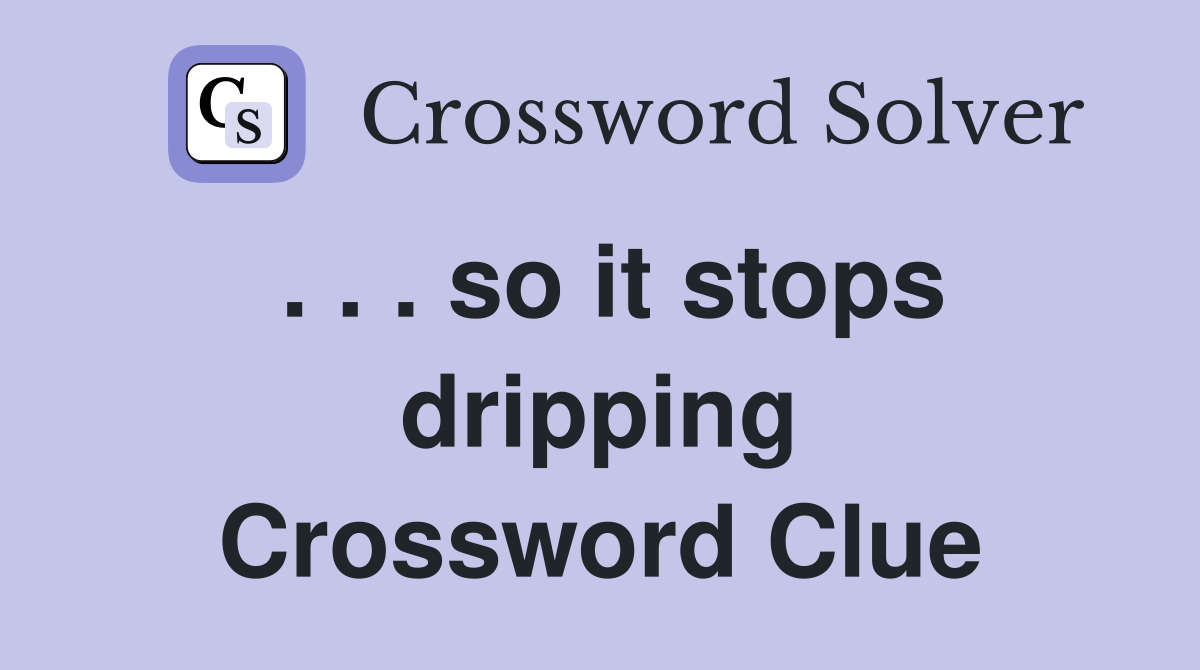 . . . so it stops dripping Crossword Clue