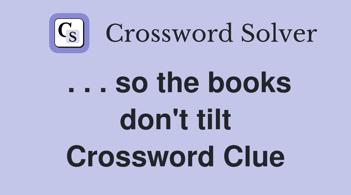 . . . so the books don't tilt Crossword Clue