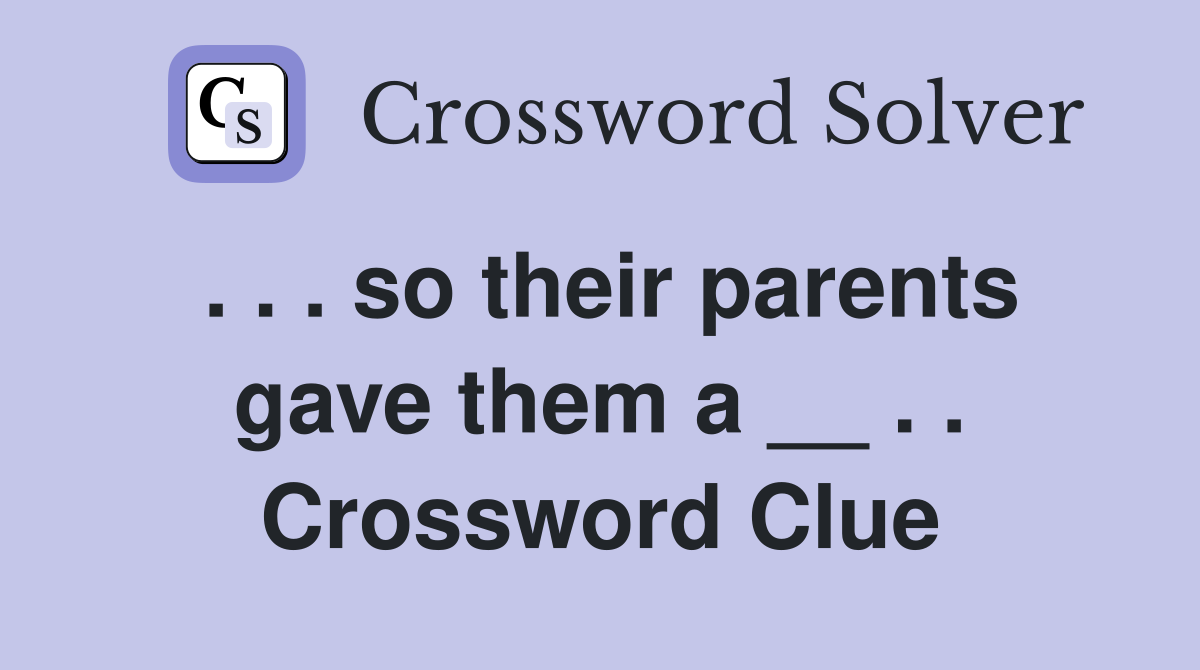 . . . so their parents gave them a __ . . Crossword Clue