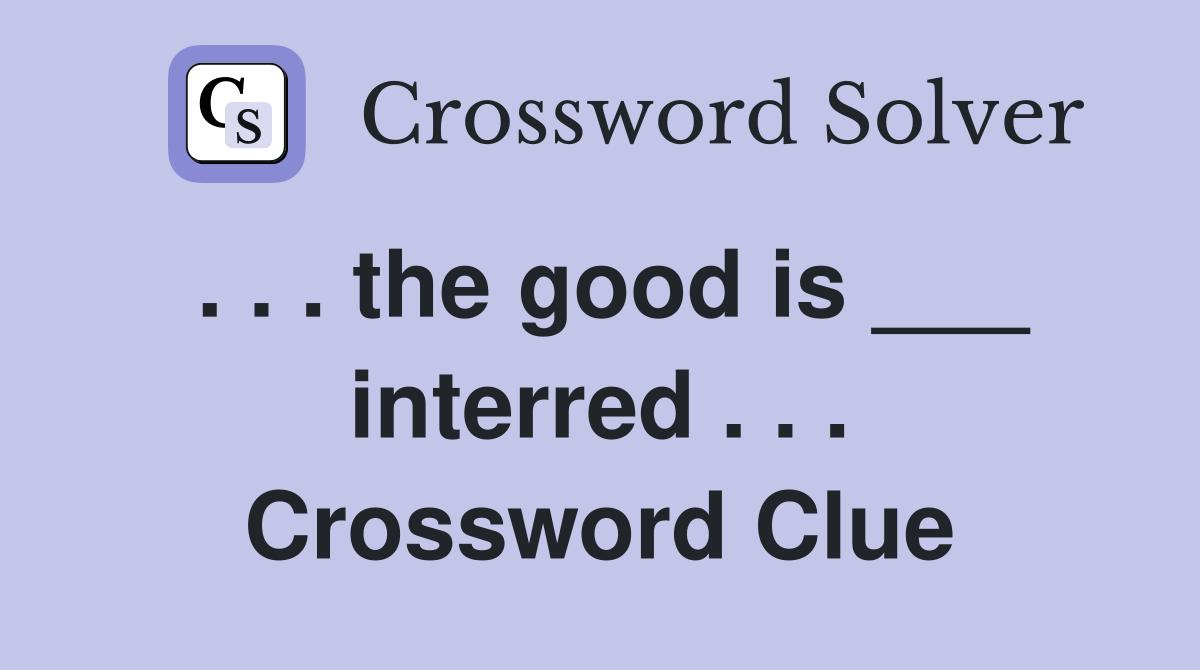 . . . the good is ___ interred . . . Crossword Clue