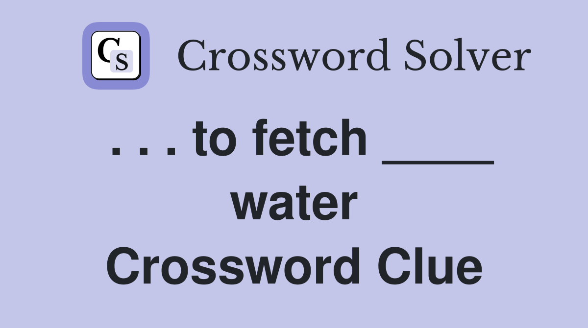 . . . to fetch ____ water Crossword Clue