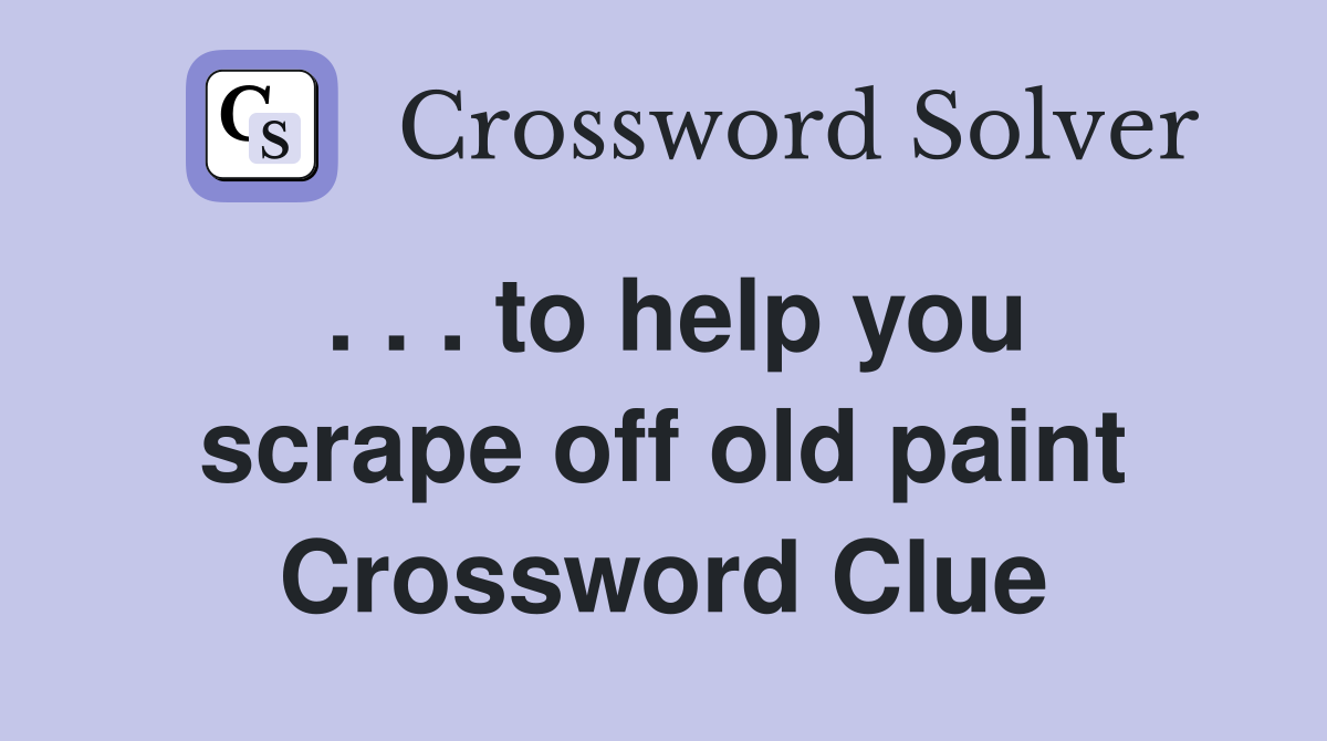. . . to help you scrape off old paint Crossword Clue