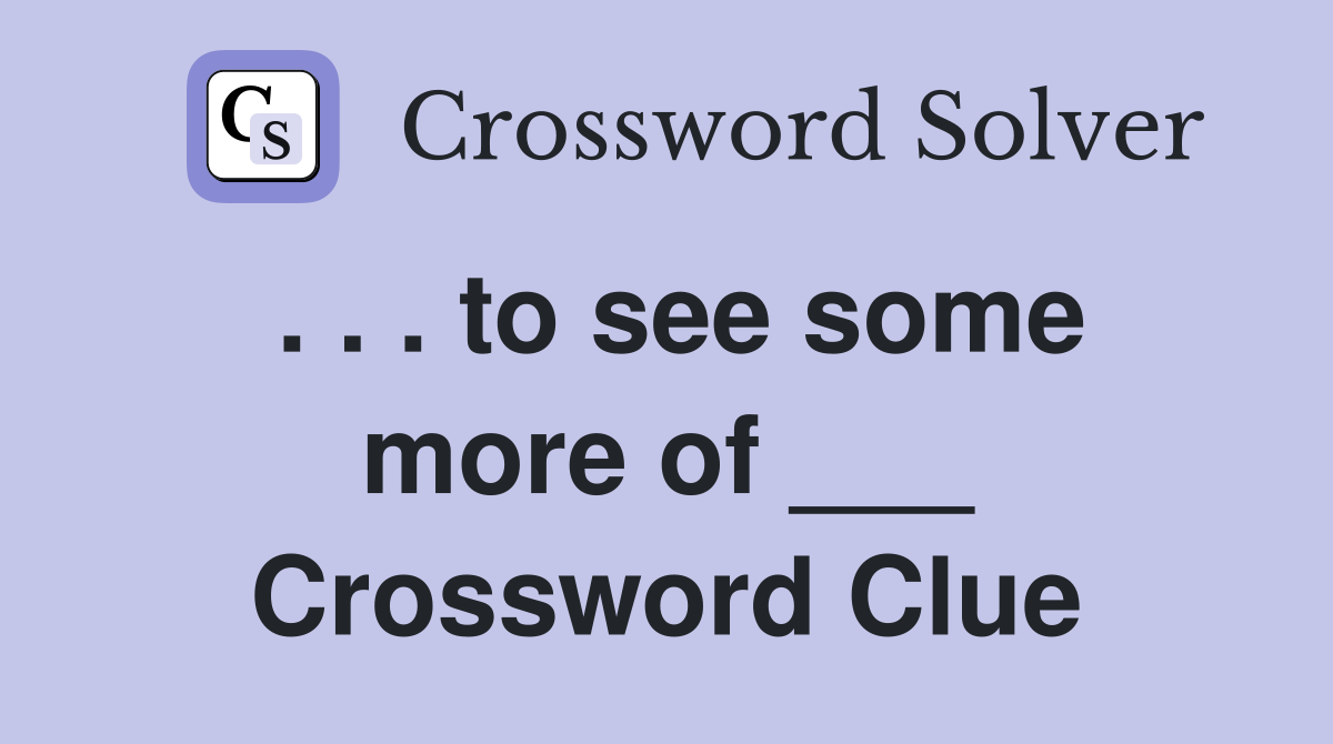 . . . to see some more of ___ Crossword Clue