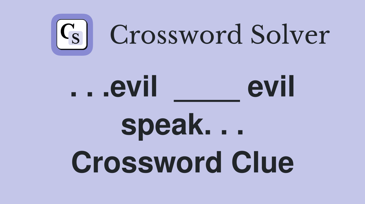 . . .evil  ____ evil  speak. . . Crossword Clue