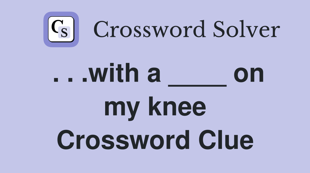 . . .with a ____ on my knee Crossword Clue