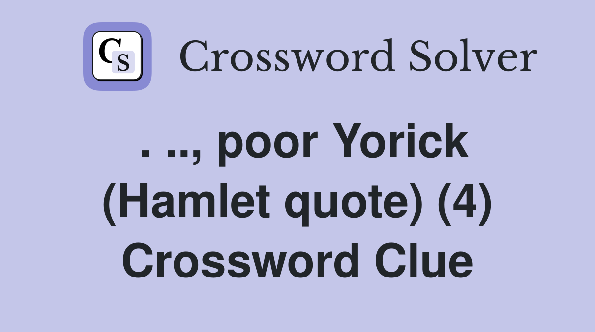 . .., poor Yorick (Hamlet quote) (4) Crossword Clue