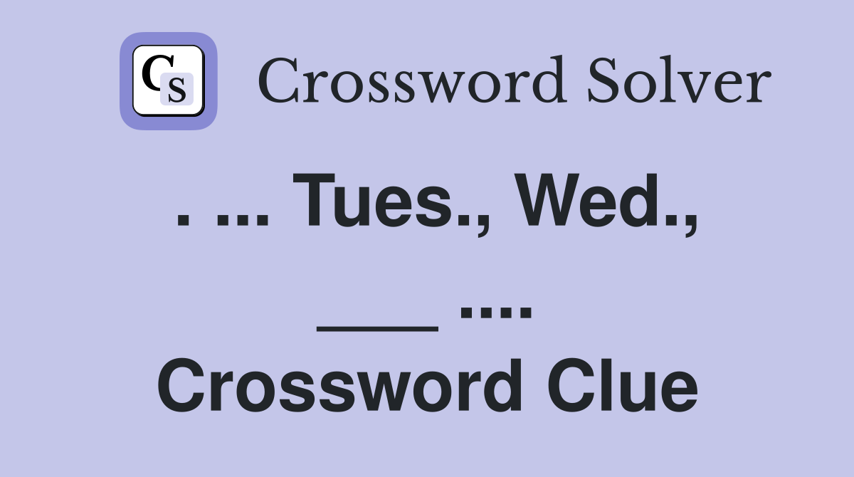 . ... Tues., Wed., ___ .... Crossword Clue