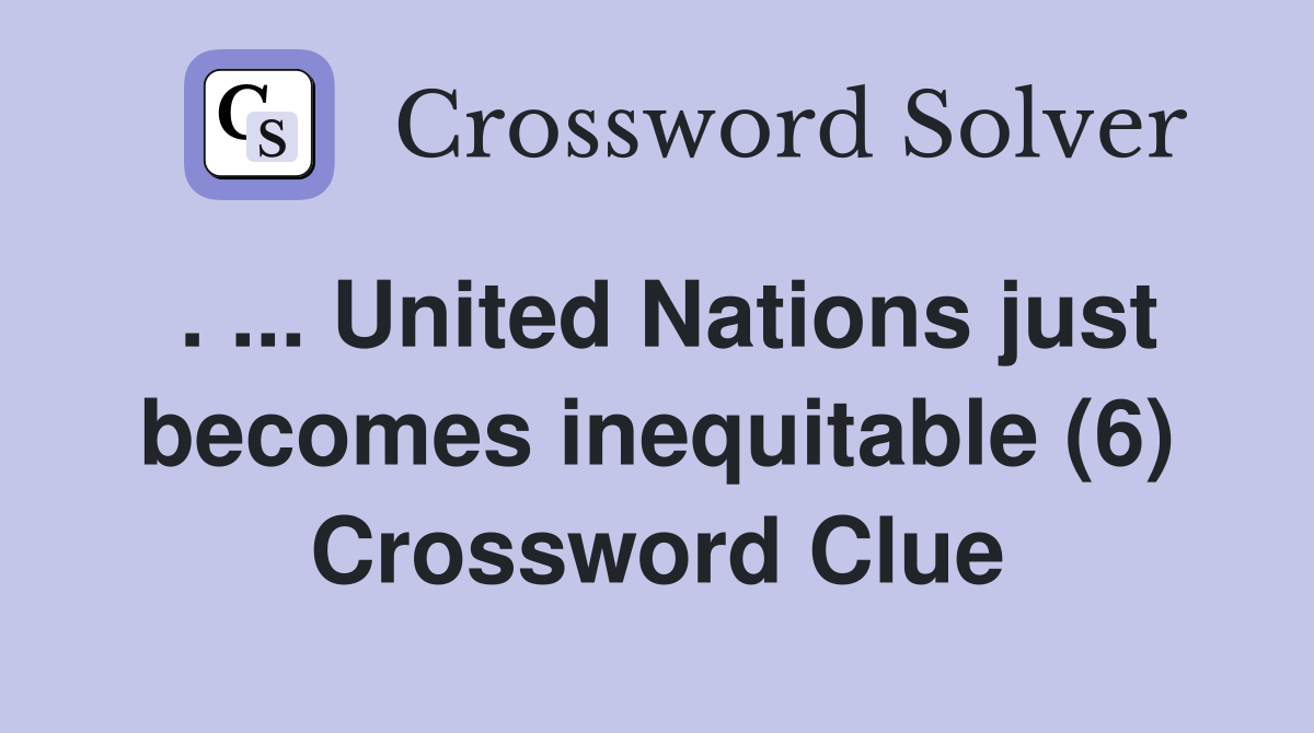 . ... United Nations just becomes inequitable (6) Crossword Clue