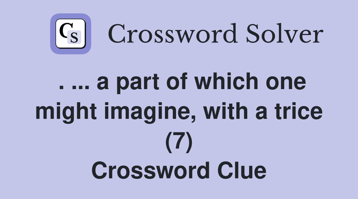 . ... a part of which one might imagine, with a trice (7) Crossword Clue