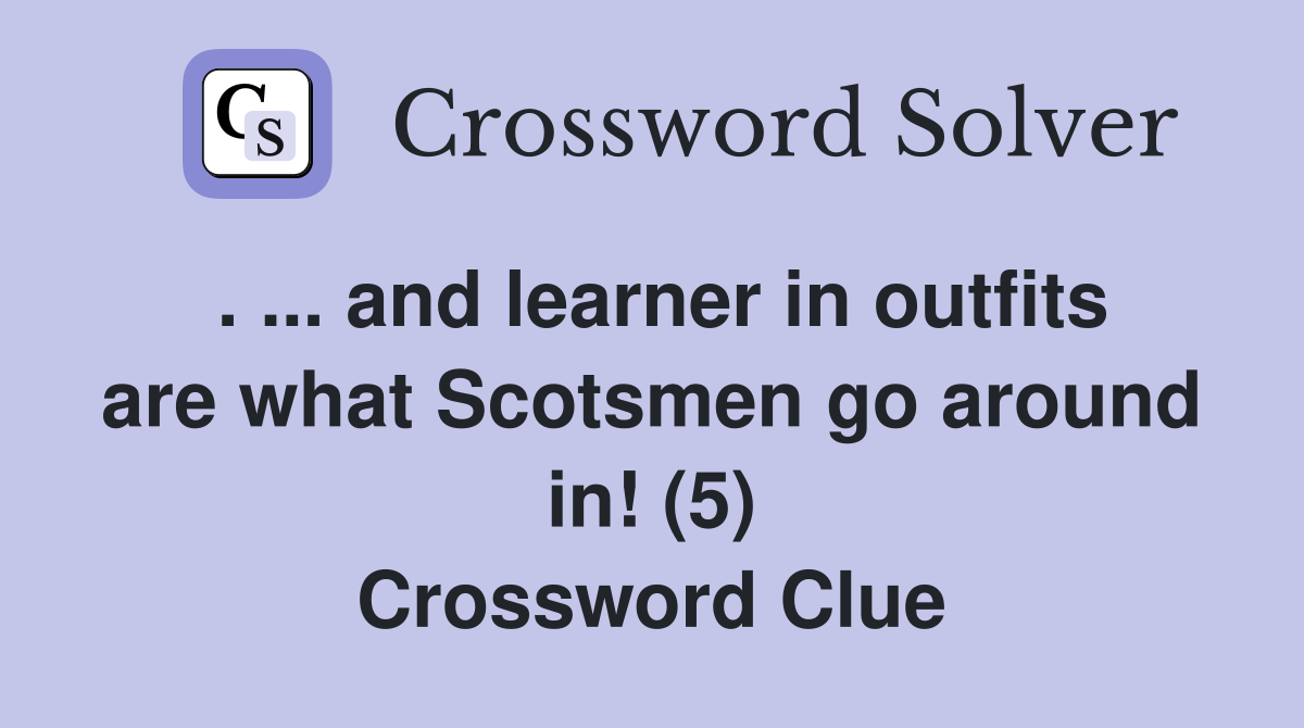 . ... and learner in outfits are what Scotsmen go around in! (5) Crossword Clue