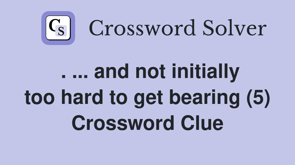 . ... and not initially too hard to get bearing (5) Crossword Clue