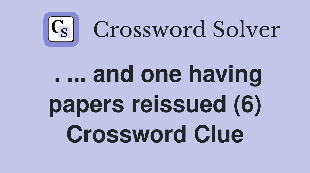 . ... and one having papers reissued (6) Crossword Clue