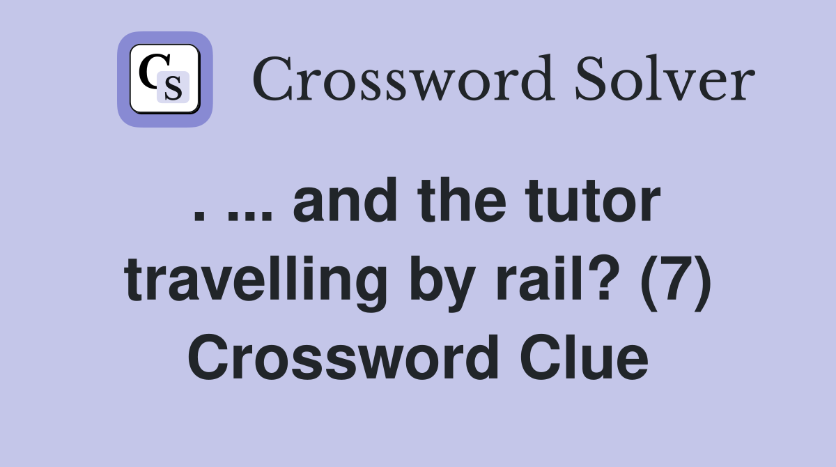 . ... and the tutor travelling by rail? (7) Crossword Clue