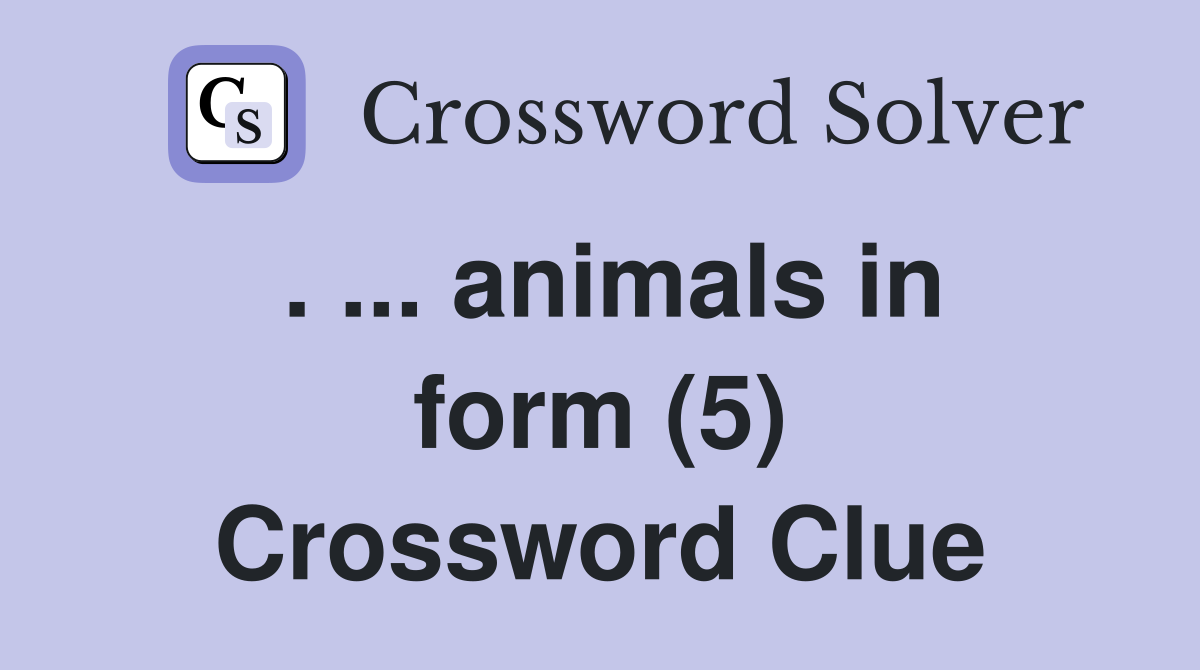 . ... animals in form (5) Crossword Clue