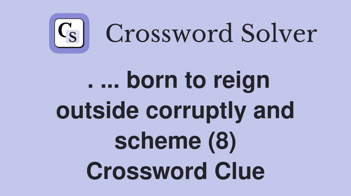 . ... born to reign outside corruptly and scheme (8) Crossword Clue